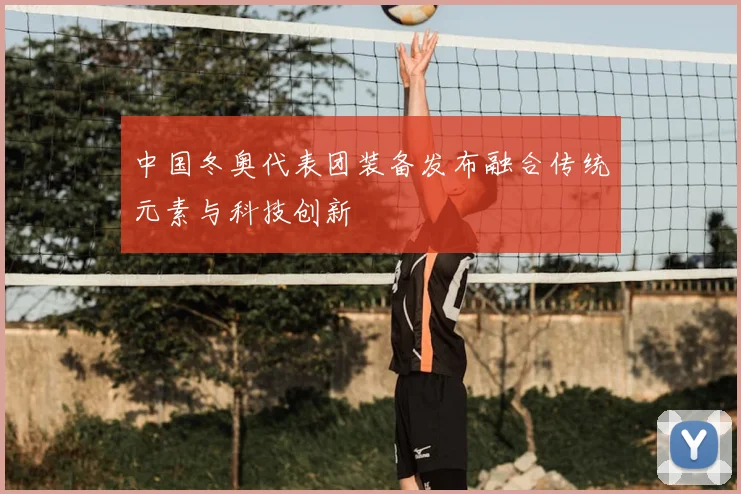 中国冬奥代表团装备发布融合传统元素与科技创新