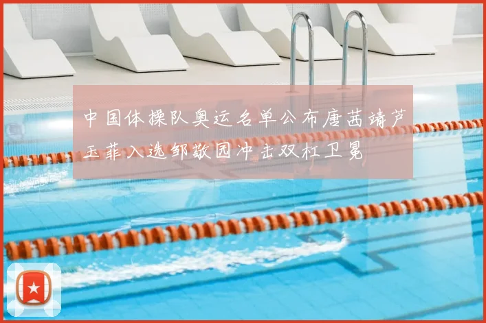 中国体操队奥运名单公布唐茜靖芦玉菲入选邹敬园冲击双杠卫冕