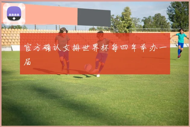 官方确认女排世界杯每四年举办一届