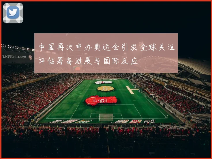 中国再次申办奥运会引发全球关注评估筹备进展与国际反应