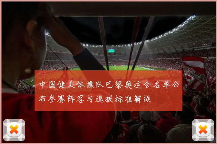 中国健美体操队巴黎奥运会名单公布参赛阵容与选拔标准解读