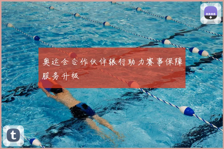 奥运会合作伙伴银行助力赛事保障服务升级