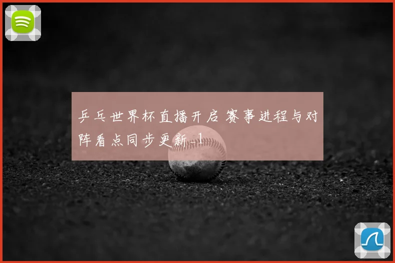 乒乓世界杯直播开启 赛事进程与对阵看点同步更新_1