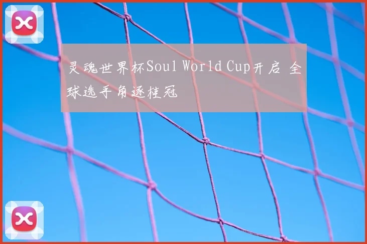 灵魂世界杯Soul World Cup开启 全球选手角逐桂冠