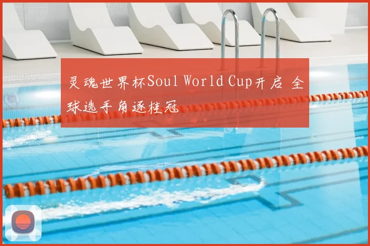 灵魂世界杯Soul World Cup开启 全球选手角逐桂冠