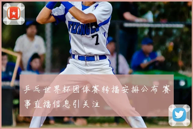 乒乓世界杯团体赛转播安排公布 赛事直播信息引关注
