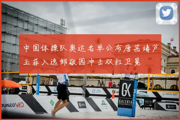 中国体操队奥运名单公布唐茜靖芦玉菲入选邹敬园冲击双杠卫冕