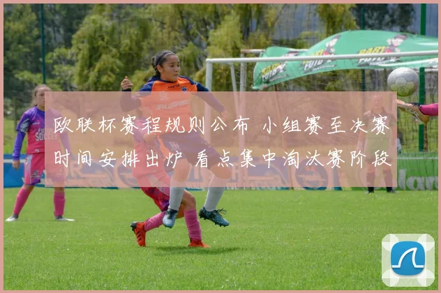 欧联杯赛程规则公布 小组赛至决赛时间安排出炉 看点集中淘汰赛阶段