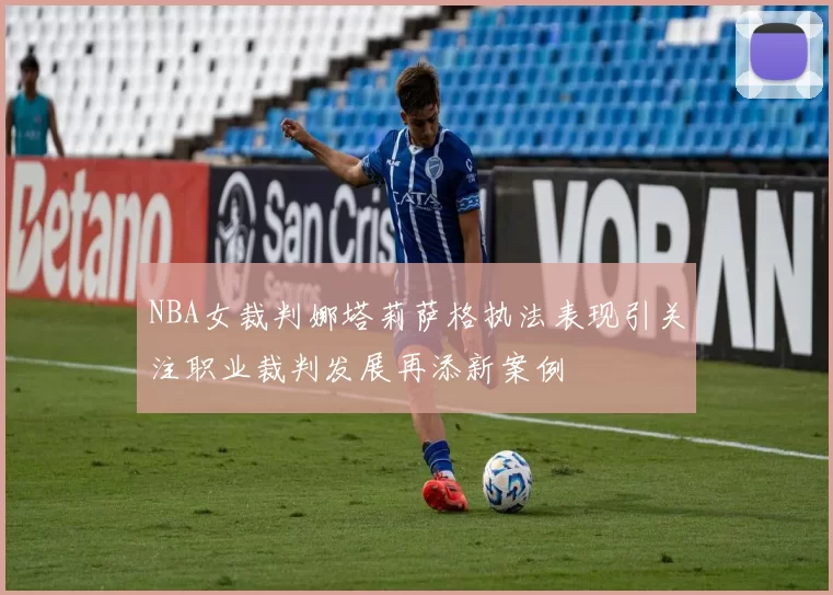 NBA女裁判娜塔莉萨格执法表现引关注职业裁判发展再添新案例