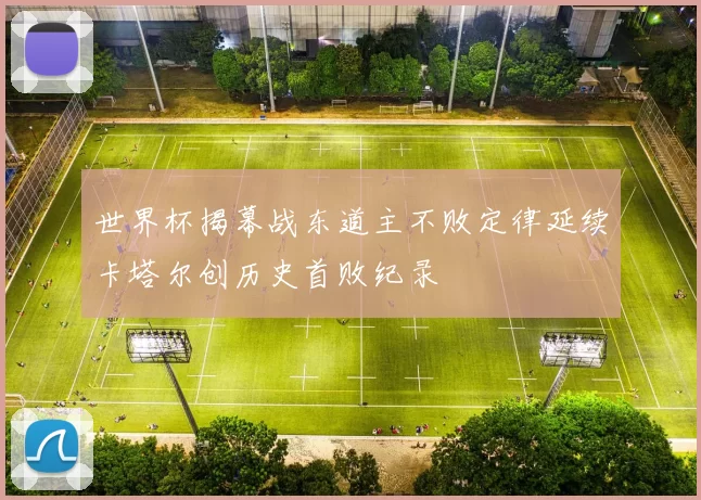 世界杯揭幕战东道主不败定律延续卡塔尔创历史首败纪录