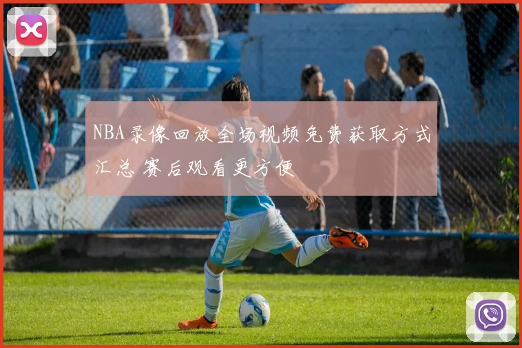 NBA录像回放全场视频免费获取方式汇总 赛后观看更方便