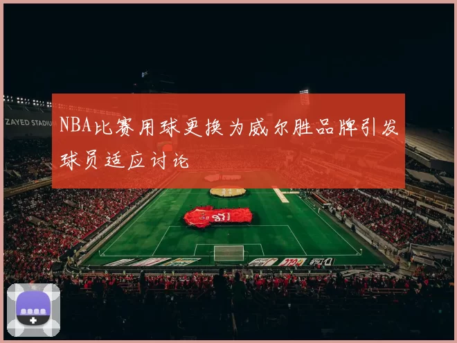 NBA比赛用球更换为威尔胜品牌引发球员适应讨论
