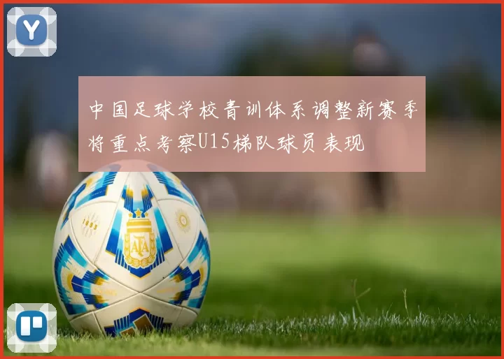 中国足球学校青训体系调整新赛季将重点考察U15梯队球员表现