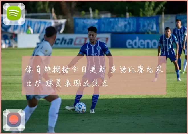体育热搜榜今日更新 多场比赛结果出炉 球员表现成焦点