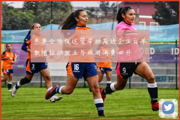 冬奥会场馆运营带动周边企业订单激增拉动就业与旅游消费回升