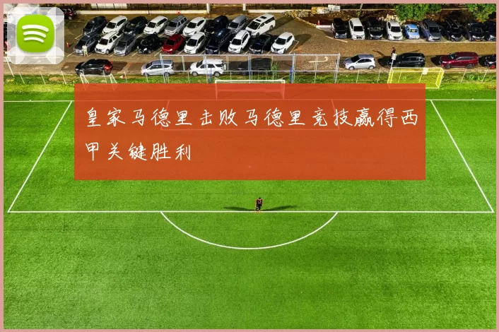 皇家马德里击败马德里竞技赢得西甲关键胜利