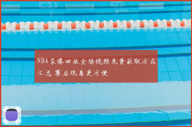 NBA录像回放全场视频免费获取方式汇总 赛后观看更方便