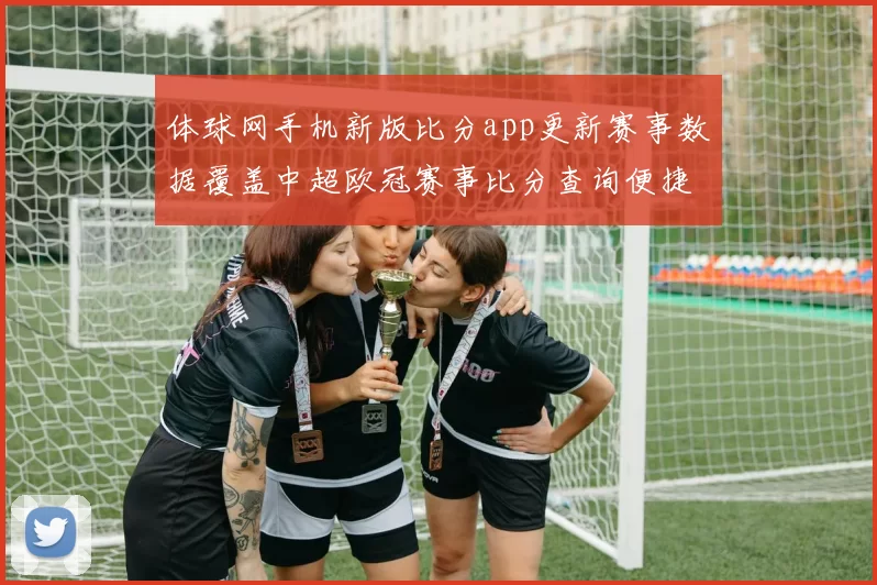 体球网手机新版比分app更新赛事数据覆盖中超欧冠赛事比分查询便捷