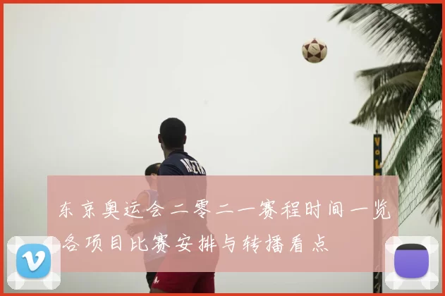 东京奥运会二零二一赛程时间一览 各项目比赛安排与转播看点