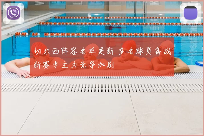 切尔西阵容名单更新 多名球员备战新赛季主力竞争加剧