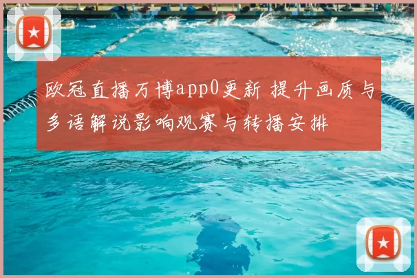 欧冠直播万博app0更新 提升画质与多语解说影响观赛与转播安排