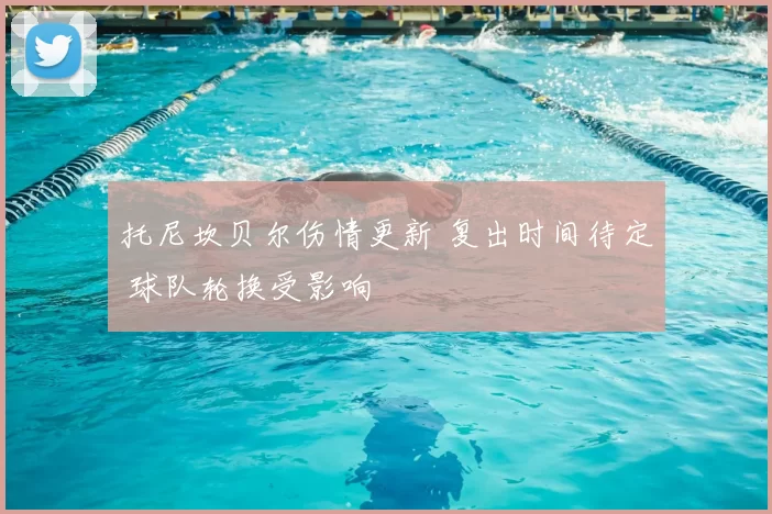 托尼坎贝尔伤情更新 复出时间待定 球队轮换受影响