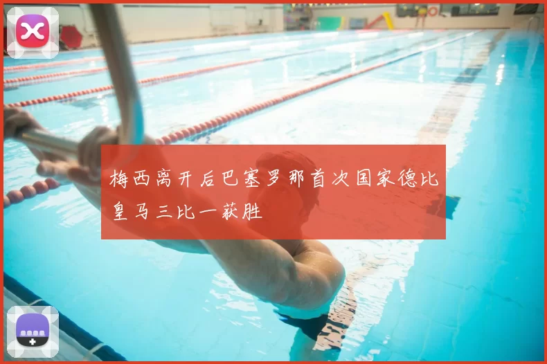 梅西离开后巴塞罗那首次国家德比皇马三比一获胜