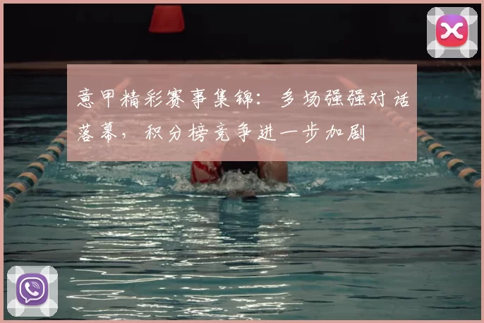 意甲精彩赛事集锦：多场强强对话落幕，积分榜竞争进一步加剧