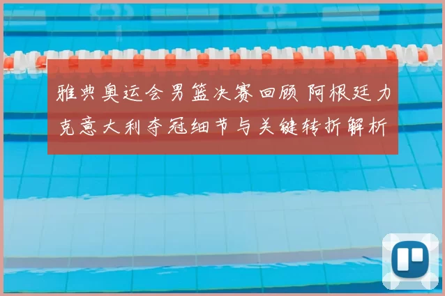 雅典奥运会男篮决赛回顾 阿根廷力克意大利夺冠细节与关键转折解析