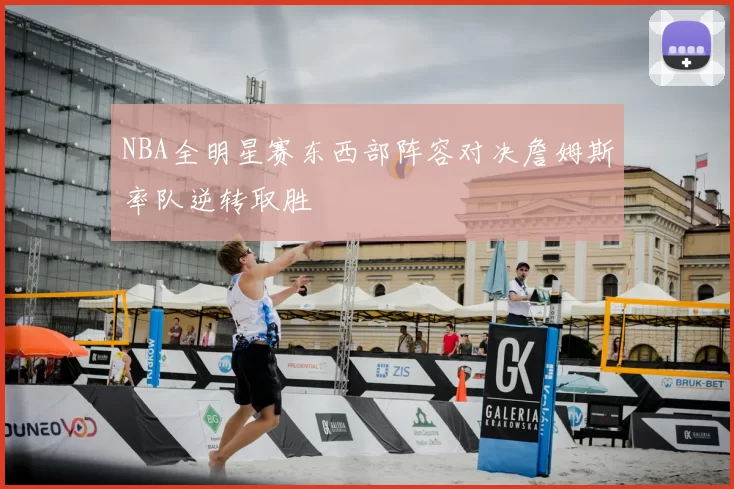 NBA全明星赛东西部阵容对决詹姆斯率队逆转取胜