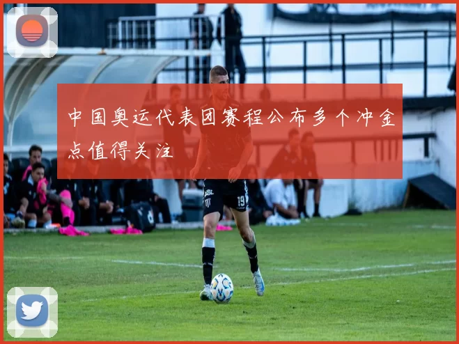 中国奥运代表团赛程公布多个冲金点值得关注