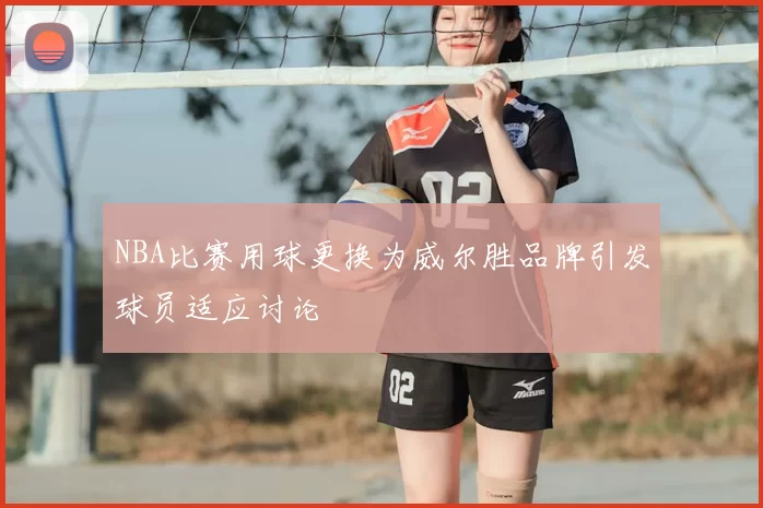 NBA比赛用球更换为威尔胜品牌引发球员适应讨论