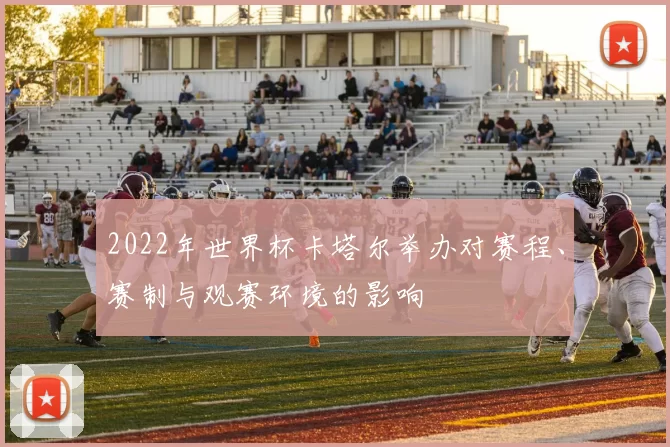 2022年世界杯卡塔尔举办对赛程、赛制与观赛环境的影响