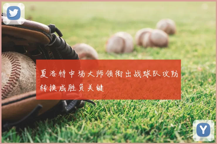 夏洛特中场大师领衔出战球队攻防转换成胜负关键