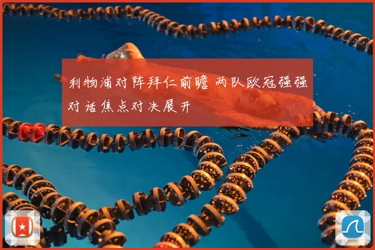 利物浦对阵拜仁前瞻 两队欧冠强强对话焦点对决展开