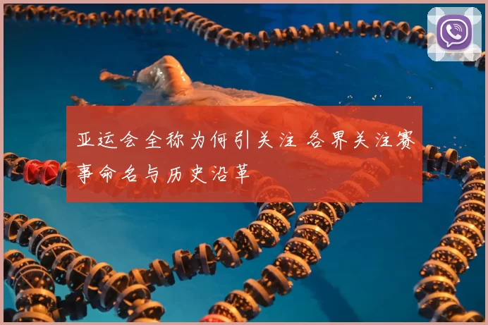 亚运会全称为何引关注 各界关注赛事命名与历史沿革