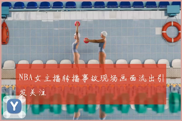 NBA女主播转播事故现场画面流出引发关注
