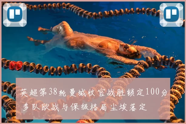 英超第38轮曼城收官战胜锁定100分 多队欧战与保级格局尘埃落定
