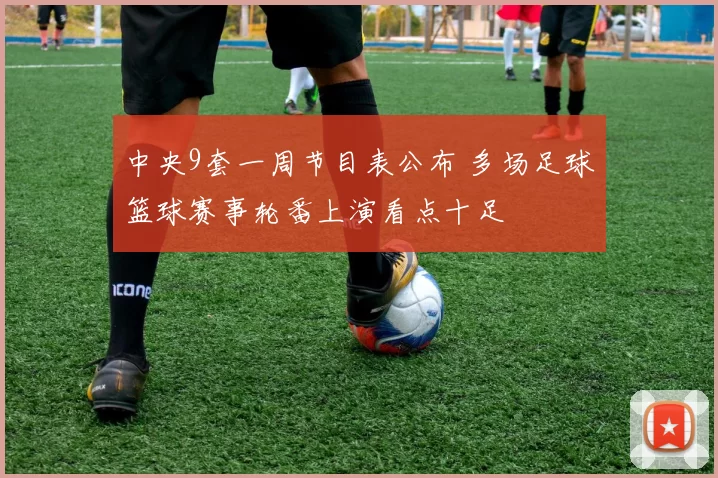 中央9套一周节目表公布 多场足球篮球赛事轮番上演看点十足