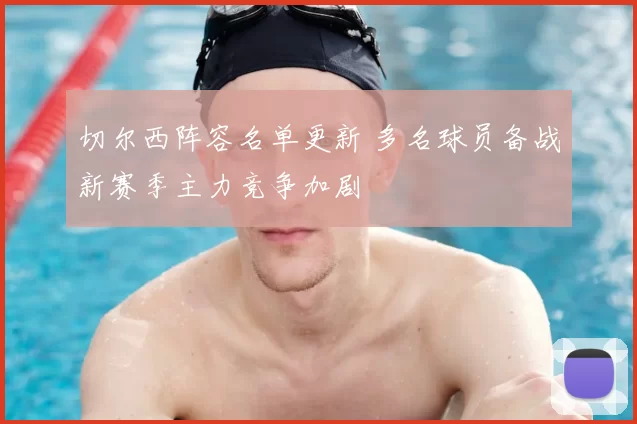 切尔西阵容名单更新 多名球员备战新赛季主力竞争加剧