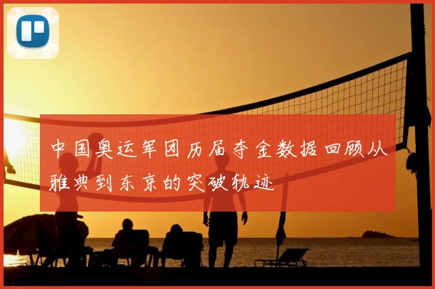 中国奥运军团历届夺金数据回顾从雅典到东京的突破轨迹
