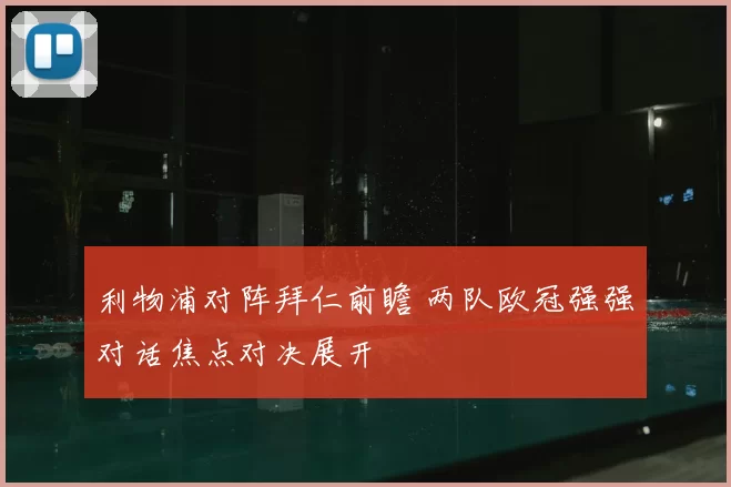 利物浦对阵拜仁前瞻 两队欧冠强强对话焦点对决展开