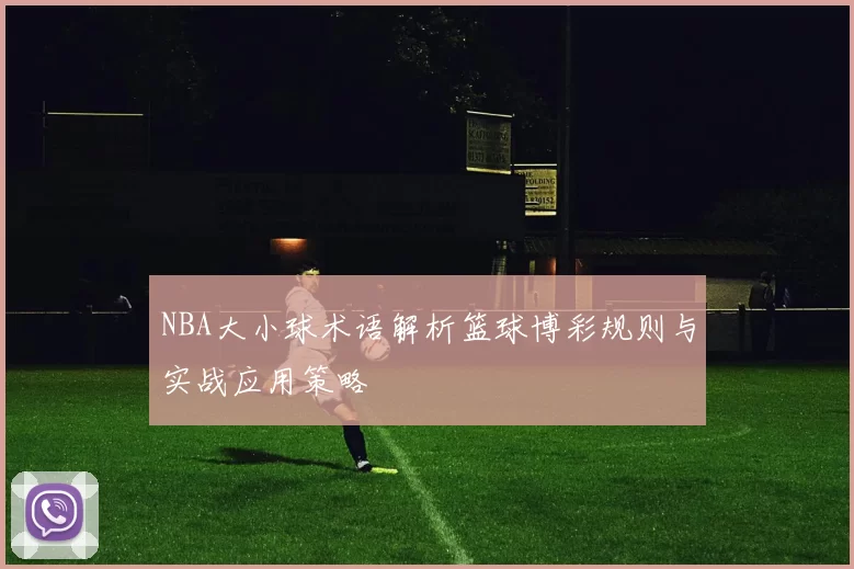 NBA大小球术语解析篮球博彩规则与实战应用策略