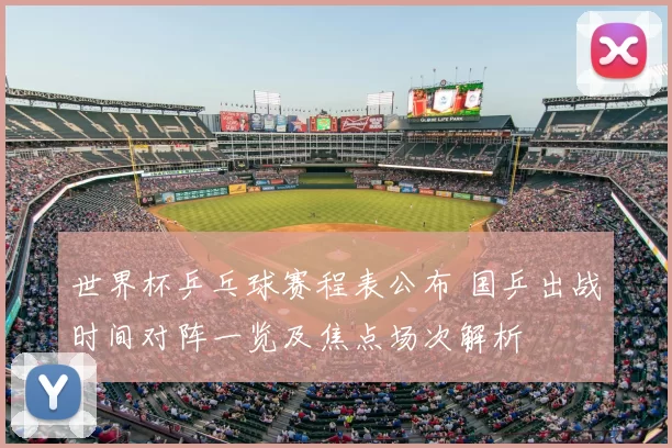 世界杯乒乓球赛程表公布 国乒出战时间对阵一览及焦点场次解析